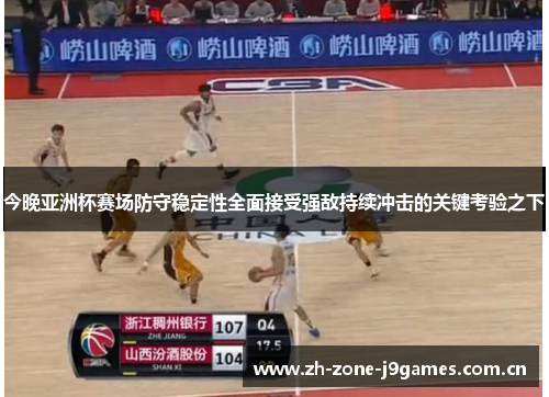 今晚亚洲杯赛场防守稳定性全面接受强敌持续冲击的关键考验之下 今晚亚洲杯赛场防守稳定性全面接受强敌持续冲击的关键考验之下