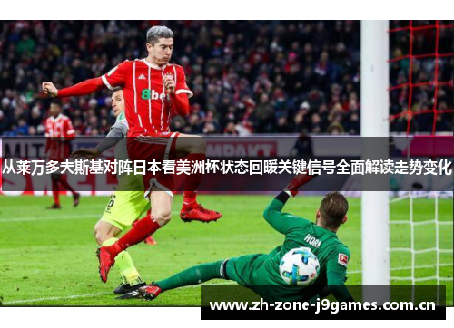 从莱万多夫斯基对阵日本看美洲杯状态回暖关键信号全面解读走势变化