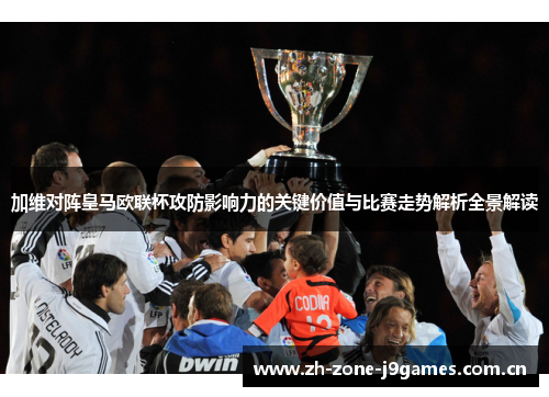 加维对阵皇马欧联杯攻防影响力的关键价值与比赛走势解析全景解读 加维对阵皇马欧联杯攻防影响力的关键价值与比赛走势解析全景解读
