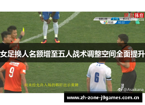 女足换人名额增至五人战术调整空间全面提升 女足换人名额增至五人战术调整空间全面提升